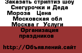 Заказать стриптиз шоу Снегурочки и Деда Мороза › Цена ­ 6 000 - Московская обл., Москва г. Услуги » Организация праздников   